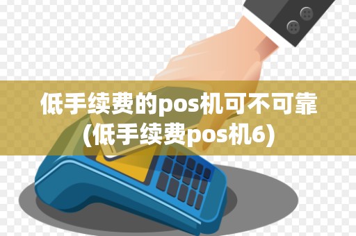 低手续费的pos机可不可靠(低手续费pos机6)