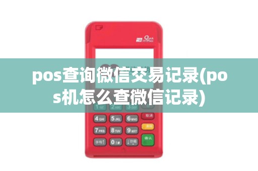 pos查询微信交易记录(pos机怎么查微信记录)