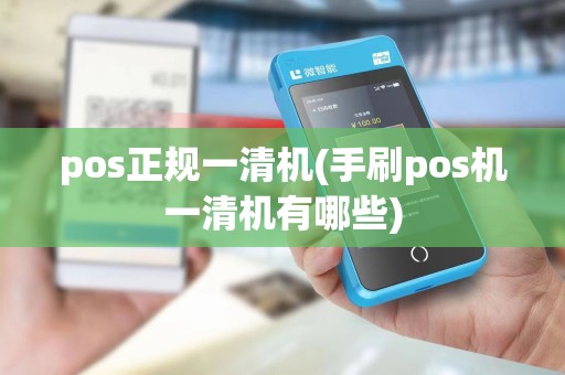 pos正规一清机(手刷pos机一清机有哪些)