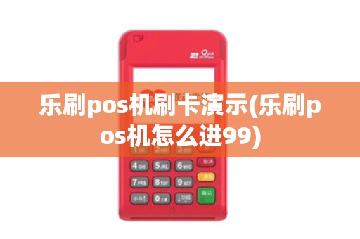 乐刷pos机刷卡演示(乐刷pos机怎么进99)