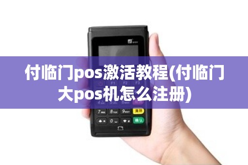 付临门pos激活教程(付临门大pos机怎么注册)