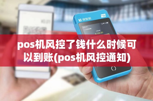 pos机风控了钱什么时候可以到账(pos机风控通知)