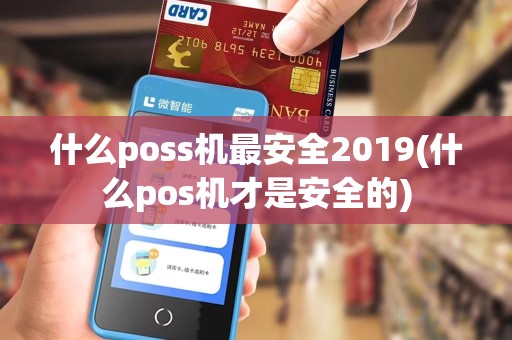 什么poss机最安全2019(什么pos机才是安全的)