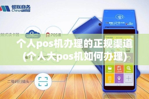 个人pos机办理的正规渠道(个人大pos机如何办理)
