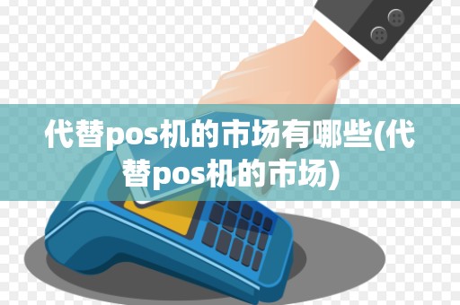 代替pos机的市场有哪些(代替pos机的市场)