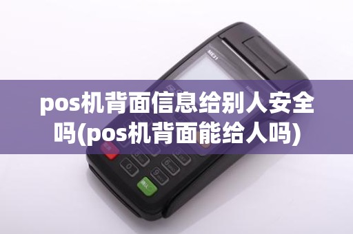 pos机背面信息给别人安全吗(pos机背面能给人吗)