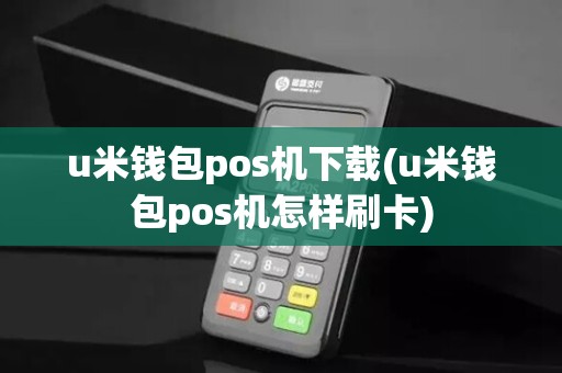 u米钱包pos机下载(u米钱包pos机怎样刷卡)