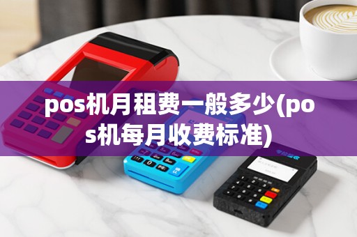 pos机月租费一般多少(pos机每月收费标准)