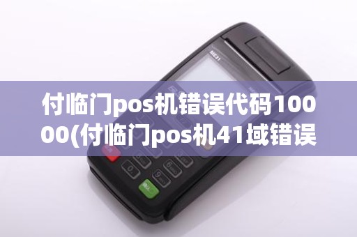 付临门pos机错误代码10000(付临门pos机41域错误)