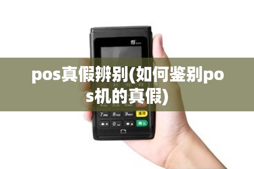 pos真假辨别(如何鉴别pos机的真假)