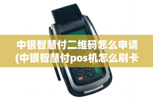 中银智慧付二维码怎么申请(中银智慧付pos机怎么刷卡)