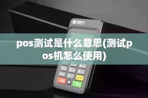 pos测试是什么意思(测试pos机怎么使用)