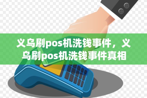 义乌刷pos机洗钱事件，义乌刷pos机洗钱事件真相