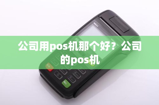 公司用pos机那个好？公司的pos机