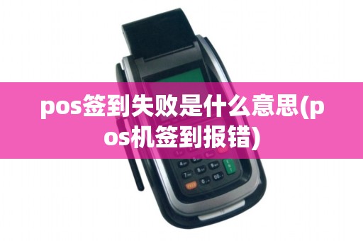 pos签到失败是什么意思(pos机签到报错)