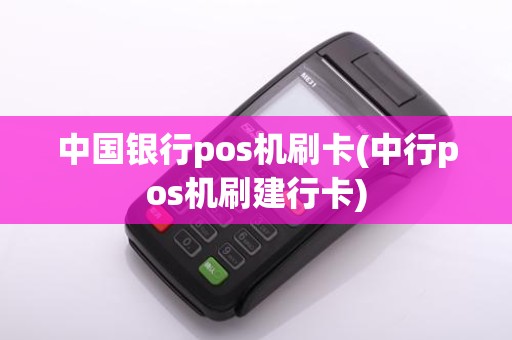 中国银行pos机刷卡(中行pos机刷建行卡)