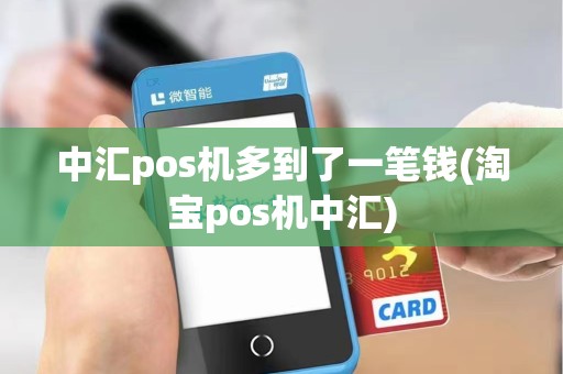 中汇pos机多到了一笔钱(淘宝pos机中汇)