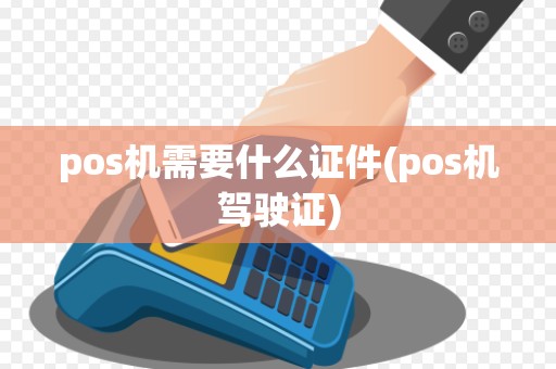 pos机需要什么证件(pos机驾驶证)