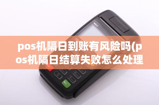 pos机隔日到账有风险吗(pos机隔日结算失败怎么处理)