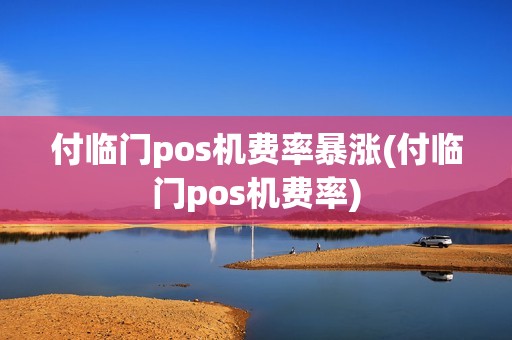 付临门pos机费率暴涨(付临门pos机费率)