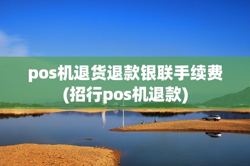 pos机退货退款银联手续费(招行pos机退款)