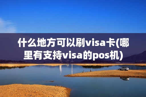 什么地方可以刷visa卡(哪里有支持visa的pos机)