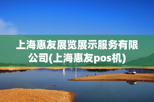 上海惠友展览展示服务有限公司(上海惠友pos机)