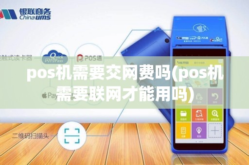 pos机需要交网费吗(pos机需要联网才能用吗)