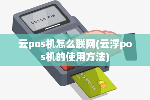 云pos机怎么联网(云浮pos机的使用方法)