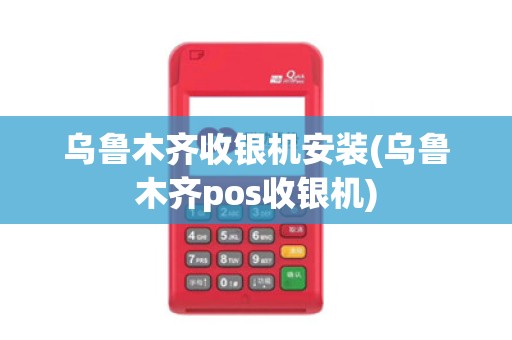 乌鲁木齐收银机安装(乌鲁木齐pos收银机)