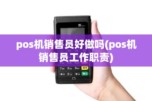 pos机销售员好做吗(pos机销售员工作职责)