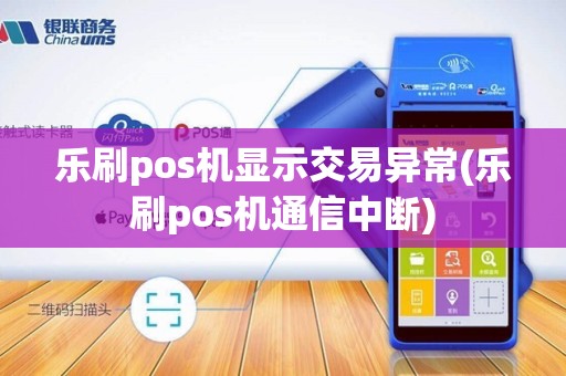 乐刷pos机显示交易异常(乐刷pos机通信中断)