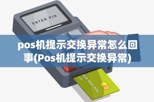 pos机提示交换异常怎么回事(Pos机提示交换异常)