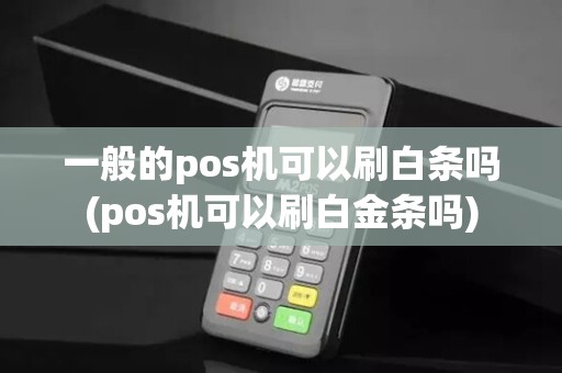 一般的pos机可以刷白条吗(pos机可以刷白金条吗)