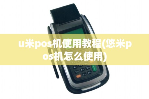 u米pos机使用教程(悠米pos机怎么使用)