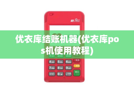 优衣库结账机器(优衣库pos机使用教程)