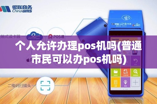 个人允许办理pos机吗(普通市民可以办pos机吗)
