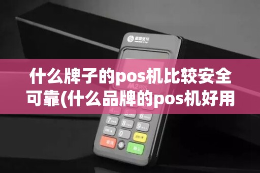 什么牌子的pos机比较安全可靠(什么品牌的pos机好用)
