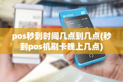 pos秒到时间几点到几点(秒到pos机刷卡晚上几点)
