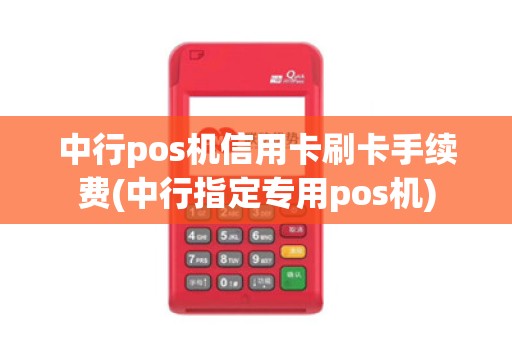 中行pos机信用卡刷卡手续费(中行指定专用pos机)
