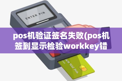 pos机验证签名失败(pos机签到显示检验workkey错)
