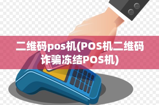 二维码pos机(POS机二维码诈骗冻结POS机)