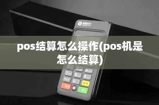 pos结算怎么操作(pos机是怎么结算)