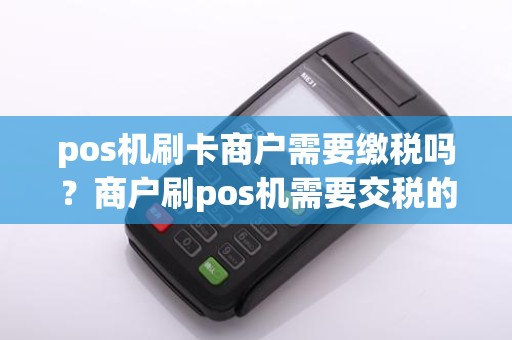pos机刷卡商户需要缴税吗？商户刷pos机需要交税的吗