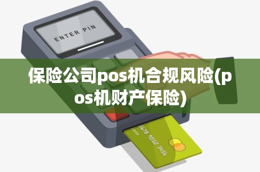 保险公司pos机合规风险(pos机财产保险)