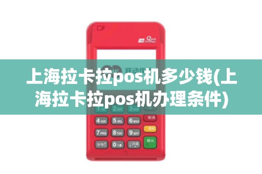 上海拉卡拉pos机多少钱(上海拉卡拉pos机办理条件)