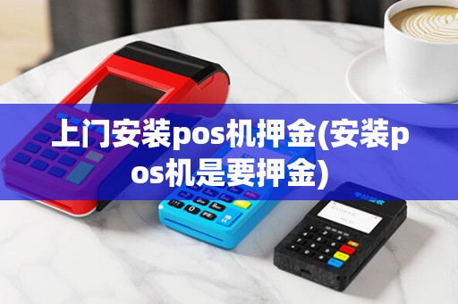 上门安装pos机押金(安装pos机是要押金)
