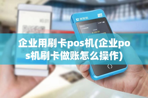 企业用刷卡pos机(企业pos机刷卡做账怎么操作)
