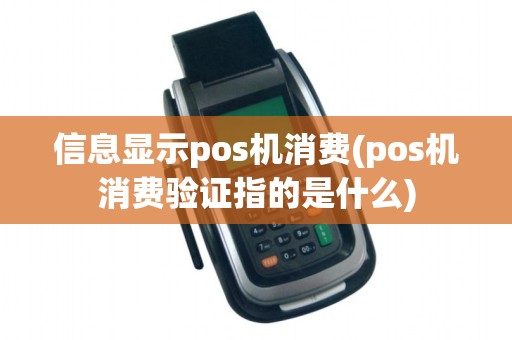 信息显示pos机消费(pos机消费验证指的是什么)
