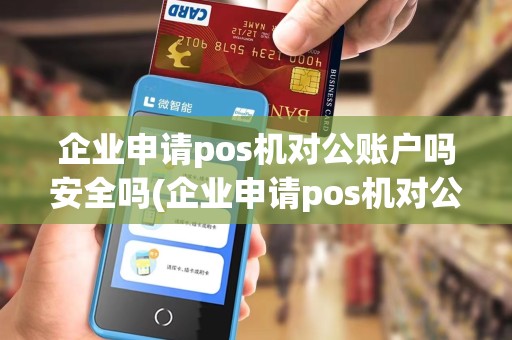 企业申请pos机对公账户吗安全吗(企业申请pos机对公账户吗)